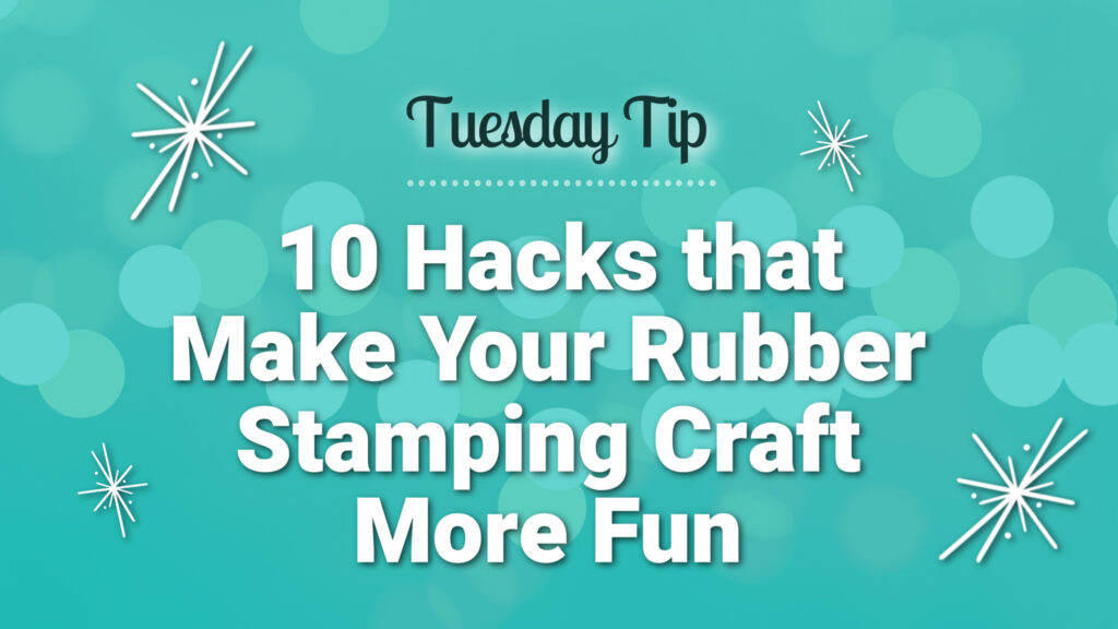 10 Rubber Stamping Craft Hacks That Will Help Your Paper Crafting